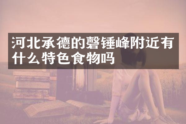 河北承德的磬锤峰附近有什么特色食物吗