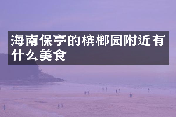海南保亭的槟榔园附近有什么美食