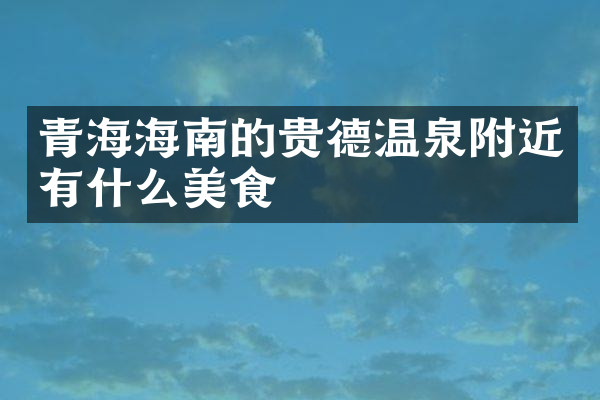 青海海南的贵德温泉附近有什么美食