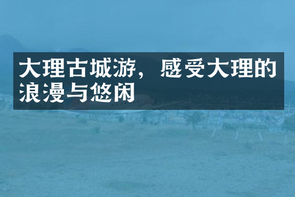 大理古城游，感受大理的浪漫与悠闲