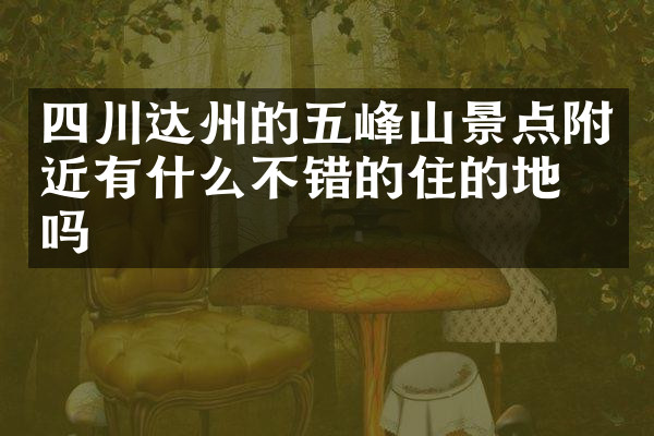 四川达州的五峰山景点附近有什么不错的住的地方吗