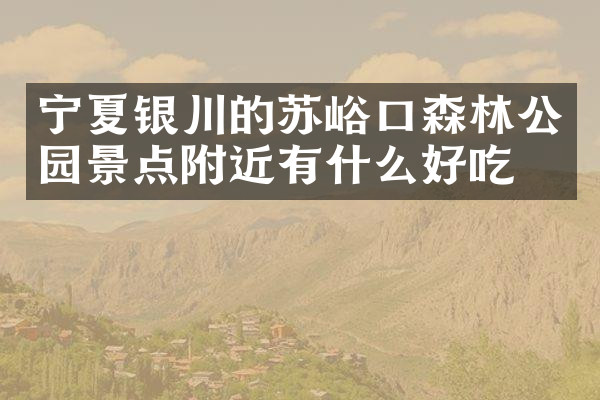 宁夏银川的苏峪口森林公园景点附近有什么好吃的