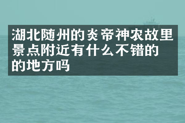 湖北随州的炎帝神农故里景点附近有什么不错的住的地方吗