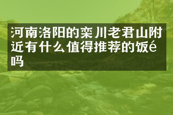 河南洛阳的栾川老君山附近有什么值得推荐的饭馆吗
