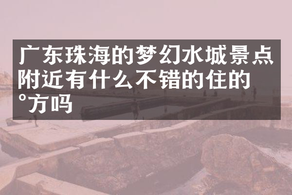 广东珠海的梦幻水城景点附近有什么不错的住的地方吗