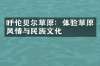 呼伦贝尔草原：体验草原风情与民族文化