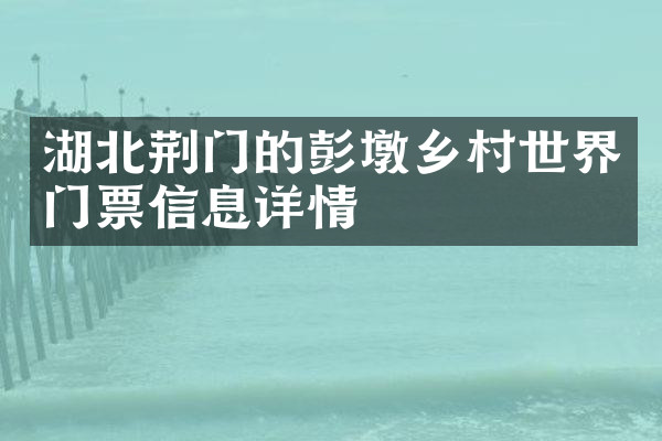 湖北荆门的彭墩乡村世界门票信息详情
