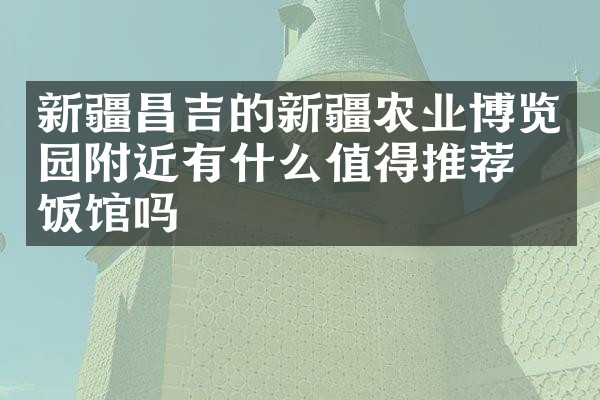 新疆昌吉的新疆农业博览园附近有什么值得推荐的饭馆吗