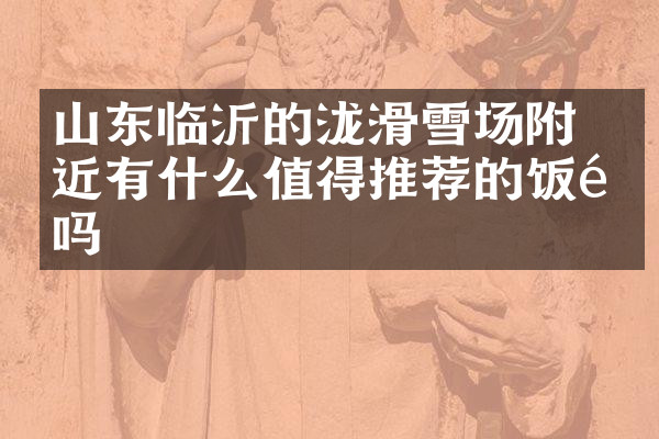 山东临沂的泷璟滑雪场附近有什么值得推荐的饭馆吗