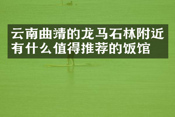 云南曲靖的龙马石林附近有什么值得推荐的饭馆吗