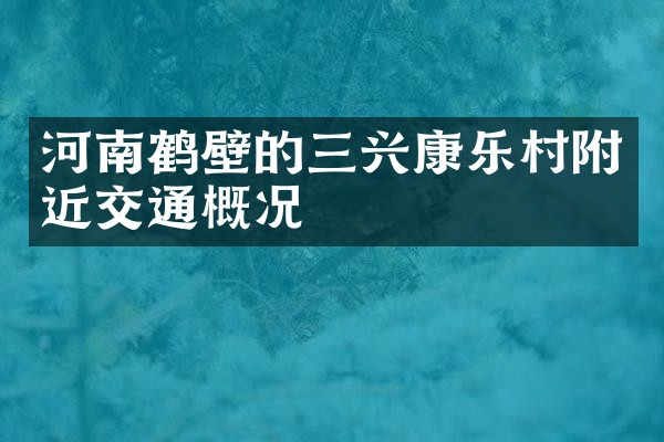 河南鹤壁的三兴康乐村附近交通概况