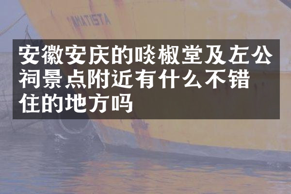 安徽安庆的啖椒堂及左公祠景点附近有什么不错的住的地方吗