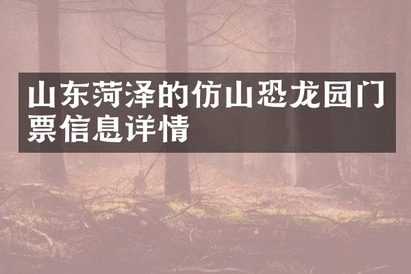 山东菏泽的仿山恐龙园门票信息详情