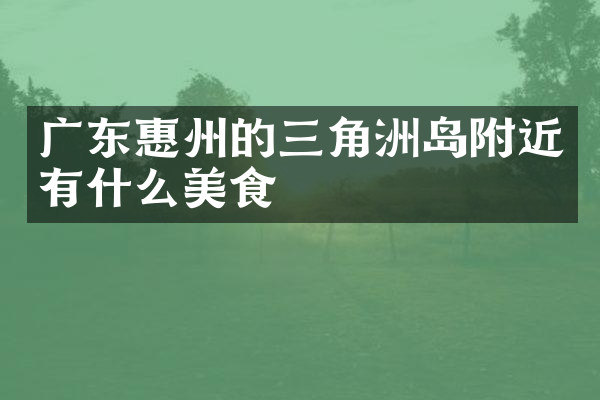 广东惠州的三角洲岛附近有什么美食