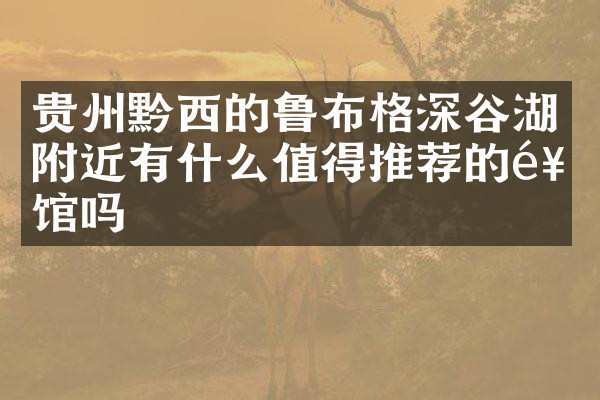 贵州黔西的鲁布格深谷湖附近有什么值得推荐的饭馆吗