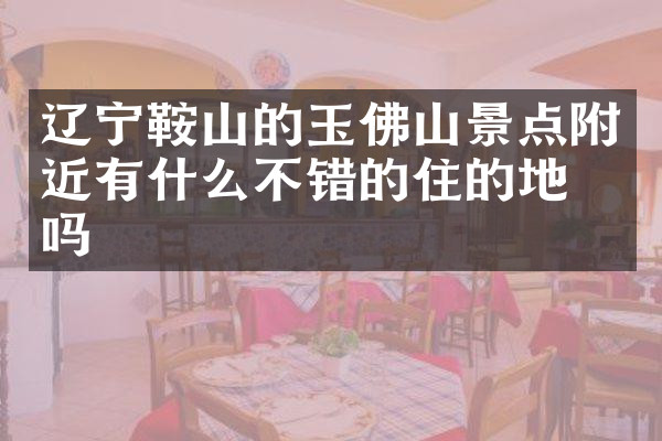 辽宁鞍山的玉佛山景点附近有什么不错的住的地方吗
