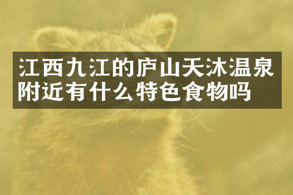 江西九江的庐山天沐温泉附近有什么特色食物吗
