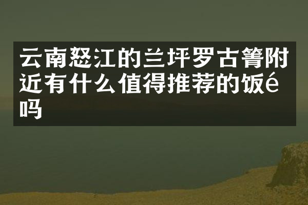 云南怒江的兰坪罗古箐附近有什么值得推荐的饭馆吗