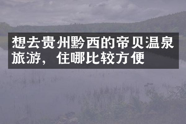 想去贵州黔西的帝贝温泉旅游，住哪比较方便