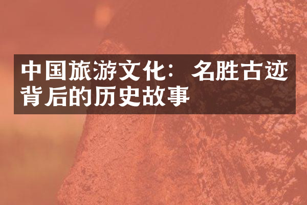 中国旅游文化：名胜古迹背后的历史故事