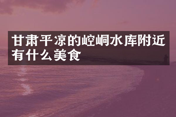 甘肃平凉的崆峒水库附近有什么美食