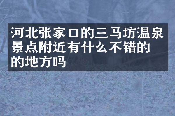 河北张家口的三马坊温泉景点附近有什么不错的住的地方吗
