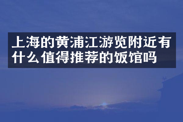 上海的黄浦江游览附近有什么值得推荐的饭馆吗