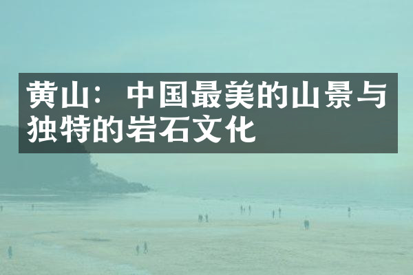 黄山：中国最美的山景与独特的岩石文化