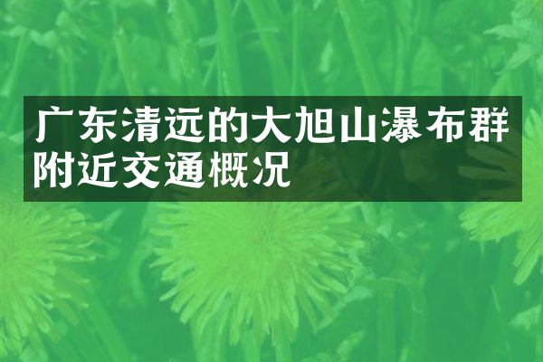广东清远的大旭山瀑布群附近交通概况