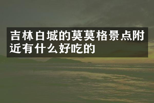 吉林白城的莫莫格景点附近有什么好吃的