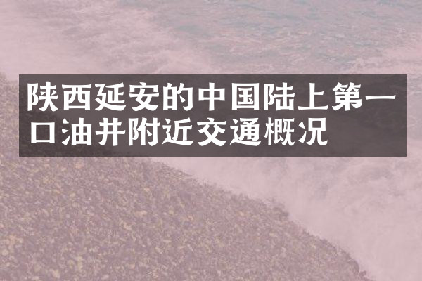 陕西延安的中国陆上第一口油井附近交通概况