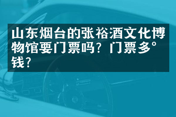 山东烟台的张裕酒文化博物馆要门票吗？门票多少钱？