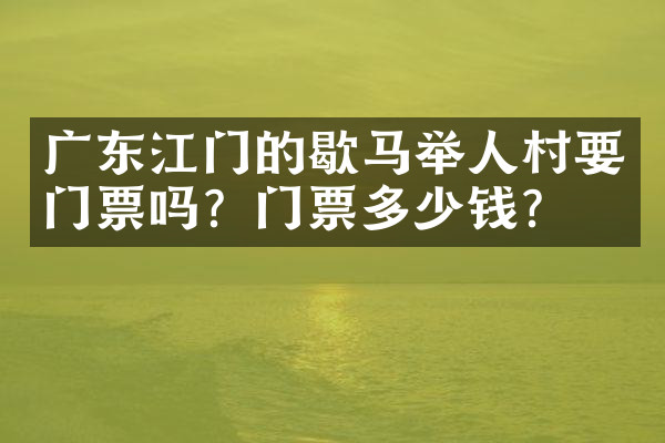 广东江门的歇马举人村要门票吗？门票多少钱？