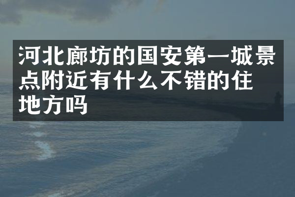 河北廊坊的国安第一城景点附近有什么不错的住的地方吗