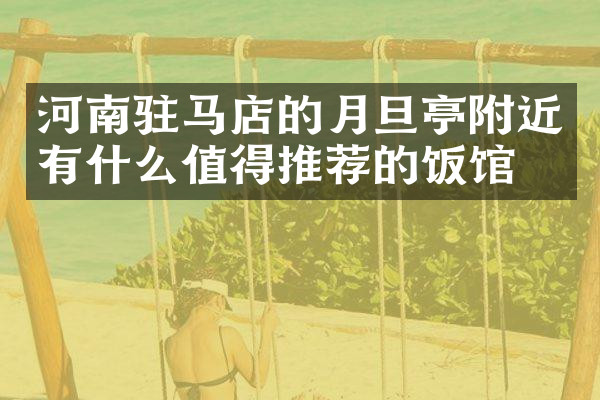 河南驻马店的月旦亭附近有什么值得推荐的饭馆吗