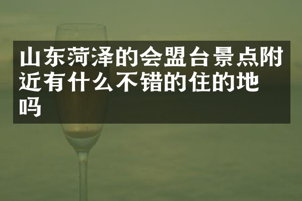 山东菏泽的会盟台景点附近有什么不错的住的地方吗