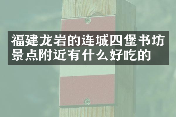 福建龙岩的连城四堡书坊景点附近有什么好吃的