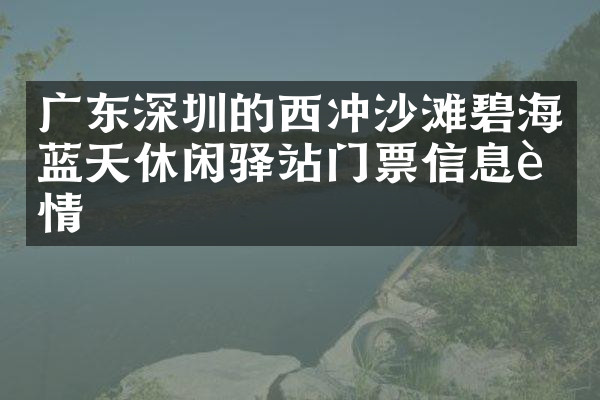 广东深圳的西冲沙滩碧海蓝天休闲驿站门票信息详情