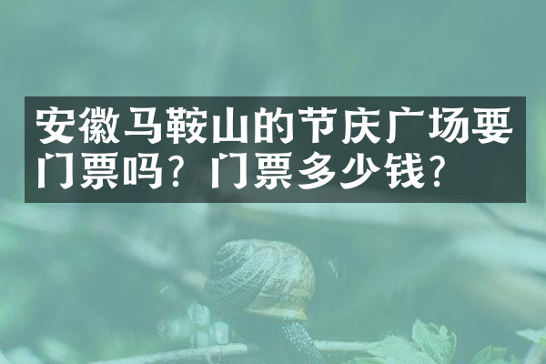 安徽马鞍山的节庆广场要门票吗？门票多少钱？