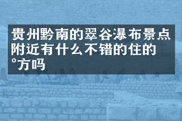 贵州黔南的翠谷瀑布景点附近有什么不错的住的地方吗