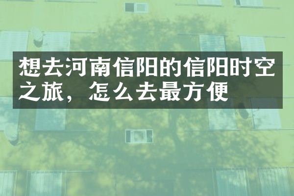 想去河南信阳的信阳时空之旅，怎么去最方便