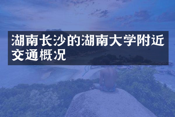 湖南长沙的湖南大学附近交通概况