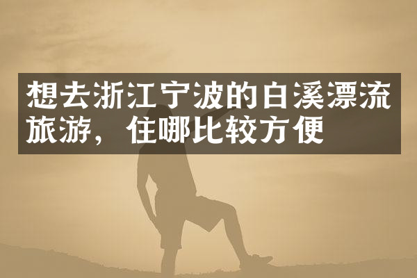 想去浙江宁波的白溪漂流旅游，住哪比较方便