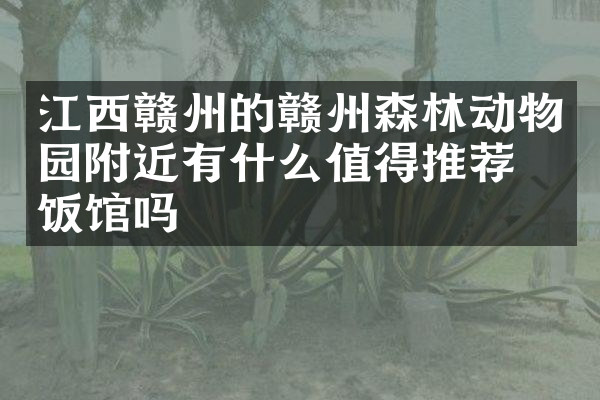 江西赣州的赣州森林动物园附近有什么值得推荐的饭馆吗