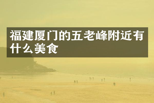 福建厦门的五老峰附近有什么美食