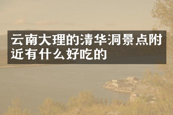 云南大理的清华洞景点附近有什么好吃的