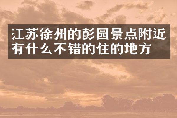 江苏徐州的彭园景点附近有什么不错的住的地方吗