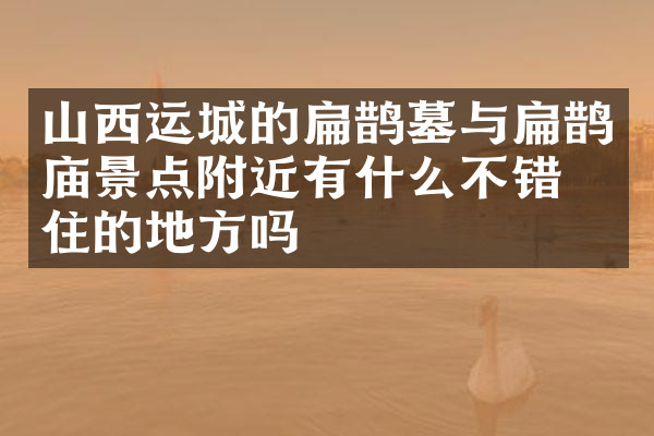 山西运城的扁鹊墓与扁鹊庙景点附近有什么不错的住的地方吗