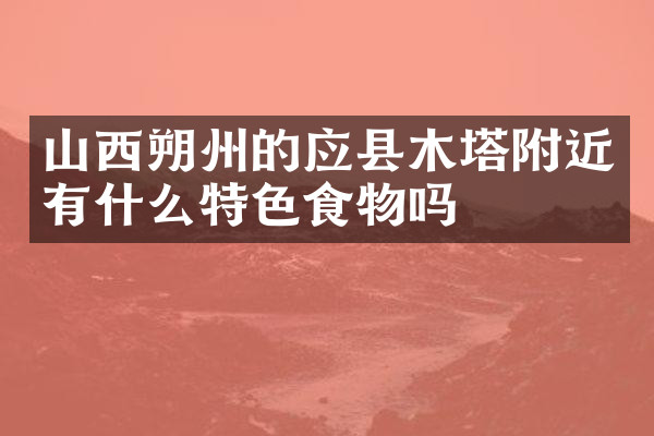 山西朔州的应县木塔附近有什么特色食物吗