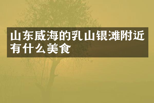 山东威海的乳山银滩附近有什么美食